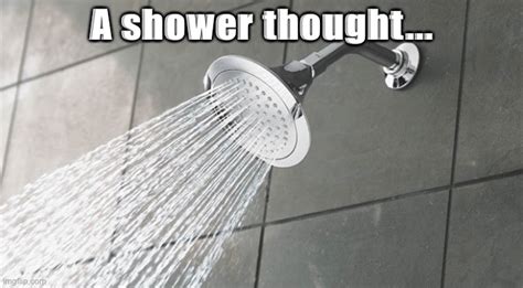 When u have a shower thought. - Imgflip