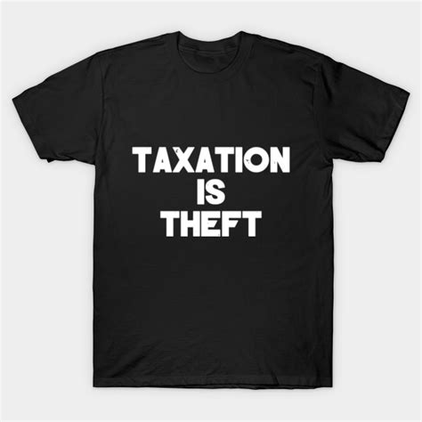 Taxation is Theft - Funny Gift Taxation - T-Shirt | TeePublic