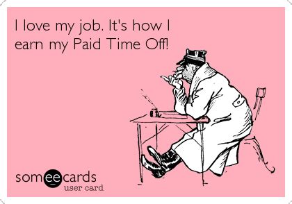 I love my job. It's how I earn my Paid Time Off! | Workplace Ecard