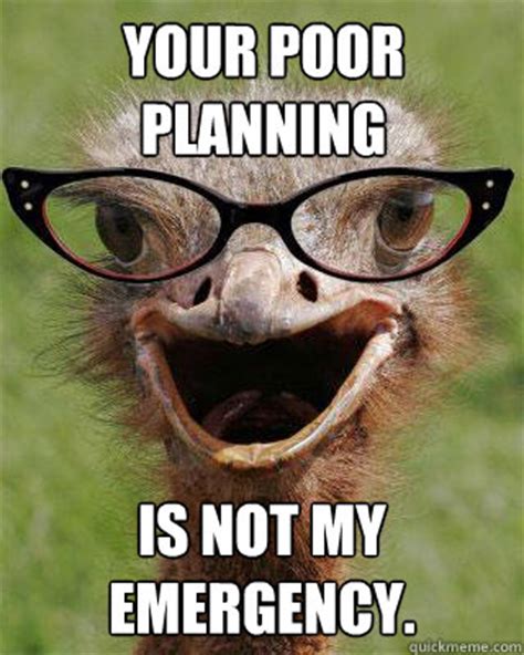 Your poor planning is not my emergency. - Judgmental Bookseller Ostrich - quickmeme