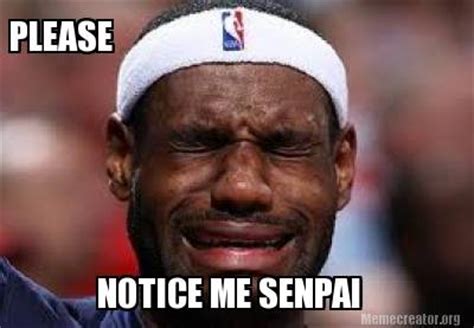 Meme Creator - Funny PLEASE NOTICE ME SENPAI Meme Generator at MemeCreator.org!