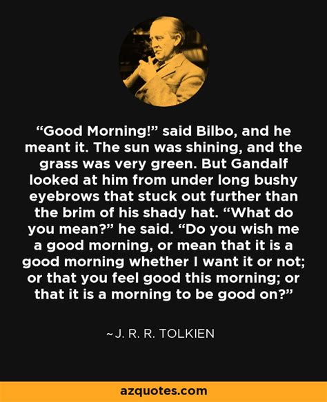 J. R. R. Tolkien quote: Good Morning!” said Bilbo, and he meant it. The sun...