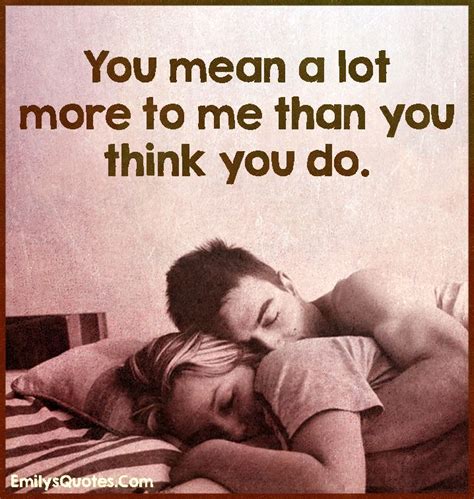 You mean a lot more to me than you think you do | Popular inspirational quotes at EmilysQuotes ...