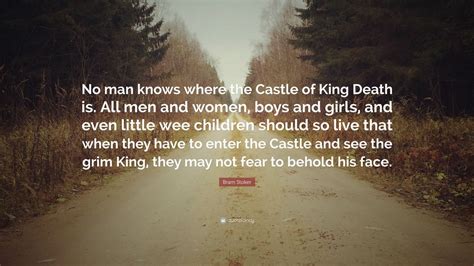 Bram Stoker Quote: “No man knows where the Castle of King Death is. All men and women, boys and ...