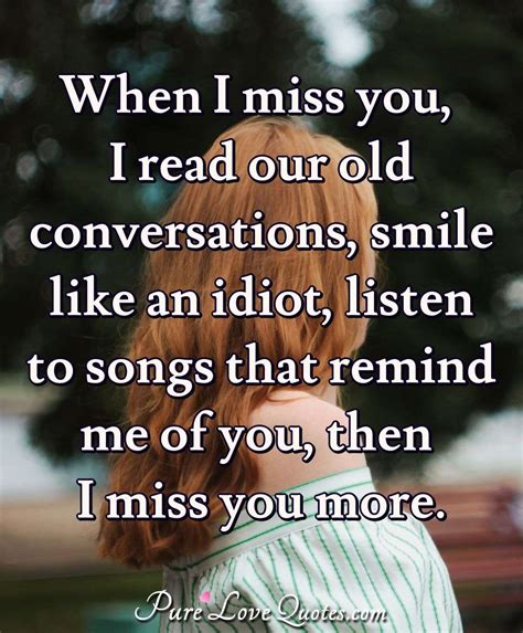 When I miss you, I read our old conversations, smile like an idiot, listen to... | PureLoveQuotes