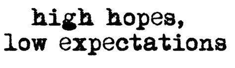 high hopes, low expectations... | High hopes, Quotes, Expectations