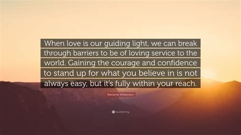 Marianne Williamson Quote: “When love is our guiding light, we can ...