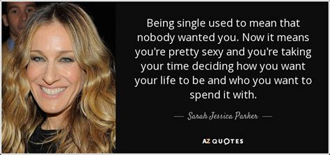 Sarah Jessica Parker quote: Being single used to mean that nobody ...