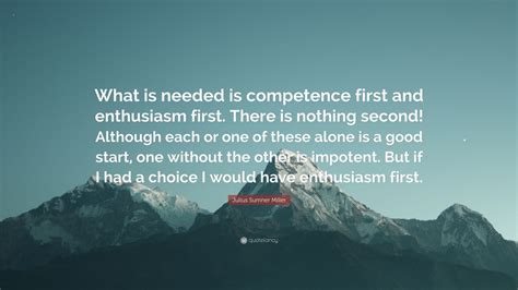 Julius Sumner Miller Quote: “What is needed is competence first and enthusiasm first. There is ...