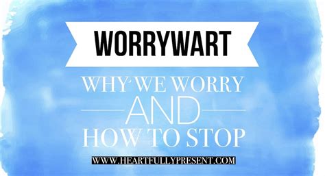 Worrywart: Why We Worry and How to Stop | Heartfully Present