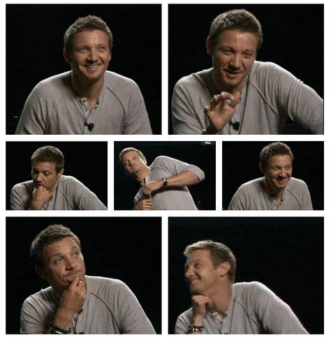 Jeremy Renner- He's so funny. In a lot of his interviews he has the wigglies. He can't hold ...