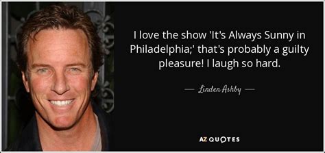 Linden Ashby quote: I love the show 'It's Always Sunny in Philadelphia;' that's...