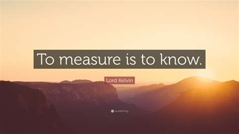 Lord Kelvin Quote: “To measure is to know.”