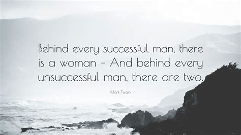 Mark Twain Quote: “Behind every successful man, there is a woman – And behind every unsuccessful ...