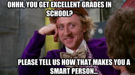 ohhh, you get excellent grades in school? please tell us how that makes you a smart person ...