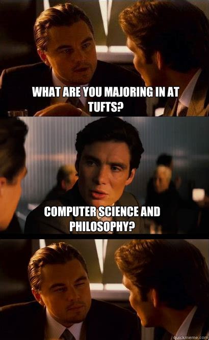 What are you majoring in at Tufts? Computer Science and philosophy? - Inception Meme - quickmeme