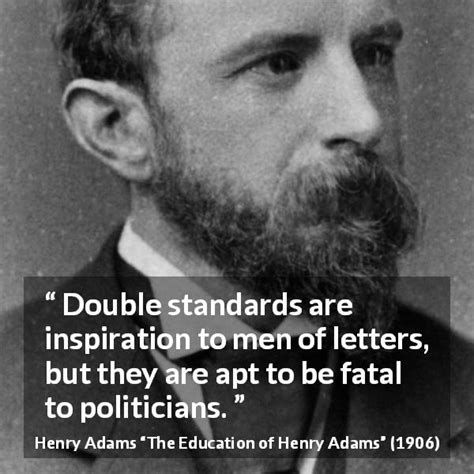 Henry Adams: “Double standards are inspiration to men of letters,...”