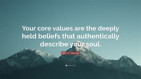 “Your core values are the deeply held beliefs that authentically describe your soul.” — John C ...