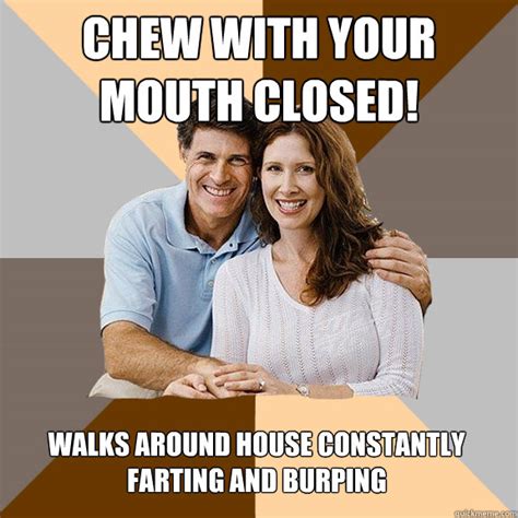 Chew with your mouth closed! Walks around house constantly farting and burping - Scumbag Parents ...