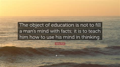 Henry Ford Quote: “The object of education is not to fill a man’s mind ...