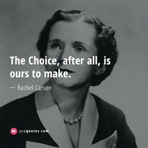 The Choice, after all, is ours to make. - Rachel Carson Quotes | Rachel ...