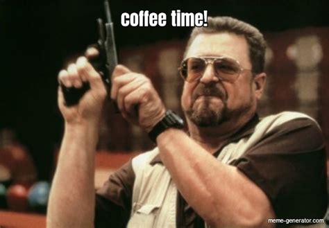 coffee time! - Meme Generator