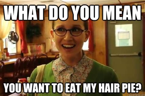 what do you mean you want to eat my hair pie? - Sexually Oblivious Female - quickmeme