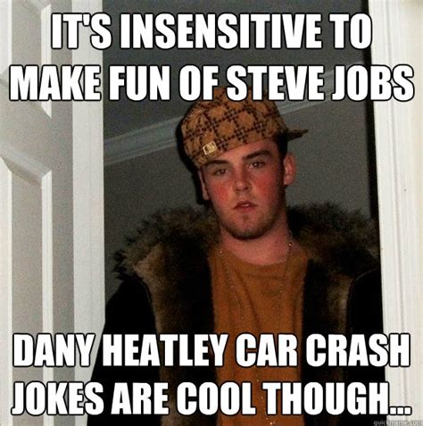 It's Insensitive to make fun of Steve Jobs Dany Heatley car crash jokes are cool though ...