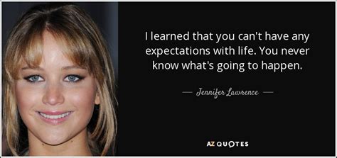 Jennifer Lawrence quote: I learned that you can't have any expectations with life...