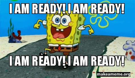 I am ready! I am ready! I AM READY! I AM READY! Meme Generator