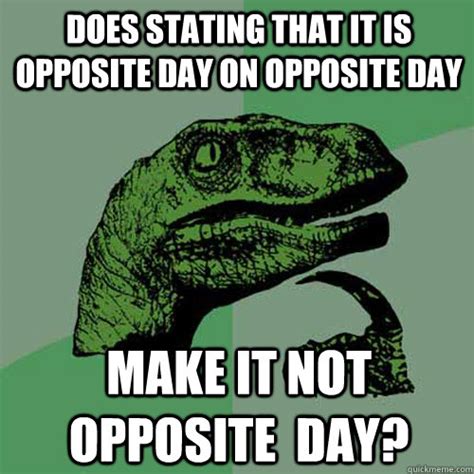 Does stating that it is opposite day on opposite day Make it not opposite day? - Philosoraptor ...