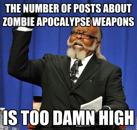 The number of posts about zombie apocalypse weapons Is too damn high - Jimmy McMillan - quickmeme