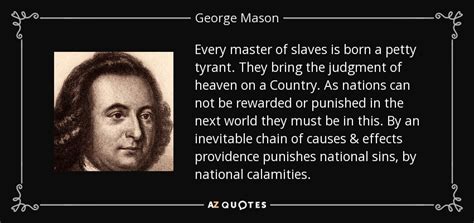 George Mason quote: Every master of slaves is born a petty tyrant. They...