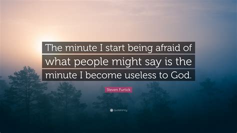 Steven Furtick Quote: “The minute I start being afraid of what people might say is the minute I ...