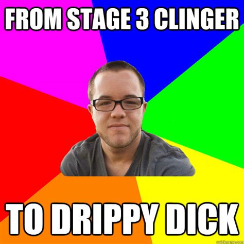 from stage 3 clinger to drippy dick - Stage 5 Clinger - quickmeme