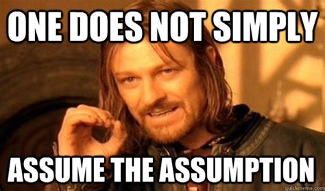 ONE DOES NOT SIMPLY ASSUME THE ASSUMPTION - One Does Not Simply - quickmeme