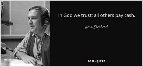 Jean Shepherd quote: In God we trust; all others pay cash.