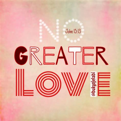 No Greater Love. Greater love has no man than this, that a man lay down his life for his friends ...