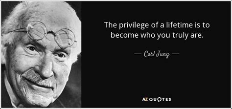 Carl Jung quote: The privilege of a lifetime is to become who you...