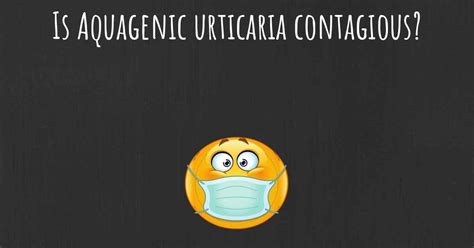 Is Aquagenic urticaria contagious?