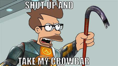 Shut Up And Take My Crowbar! by BioCloneX on DeviantArt