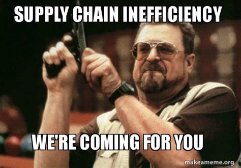 Supply Chain Inefficiency We're coming for you - Am I the only one ...