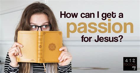 How do I get a passion for Jesus? | 412teens.org