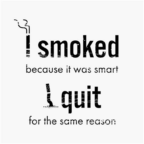 Quit smoking cigarette motivational quote and image that says I smoked because it was smart ...