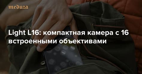 Light L16: компактная камера с 16 встроенными объективами — Meduza