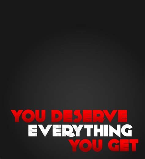 You Get What You Deserve Quotes. QuotesGram