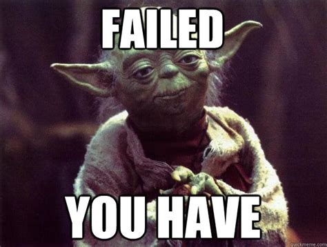 FAILED YOU HAVE - Sad yoda - quickmeme