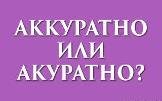 Аккуратно или акуратно: как правильно пишется слово?
