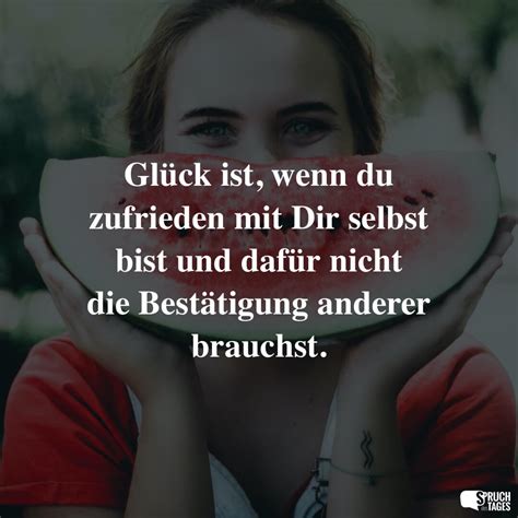 Glück ist, wenn du zufrieden mit Dir selbst bist und dafür nicht die