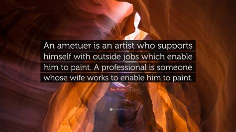 Ben Shahn Quote: “An ametuer is an artist who supports himself with